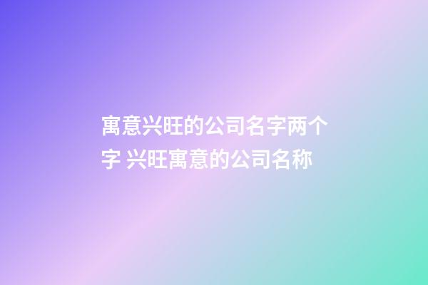 寓意兴旺的公司名字两个字 兴旺寓意的公司名称